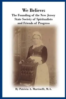 We Believe: A Spiritualisták és a Haladás Barátainak New Jersey Állami Társaságának megalapítása - We Believe: The Founding of the New Jersey State Society of Spiritualists and Friends of Progress