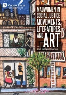 Madwomen in Social Justice Movements, Literatures, and Art (Őrült nők a társadalmi igazságosság mozgalmaiban, irodalmakban és művészetben) - Madwomen in Social Justice Movements, Literatures, and Art