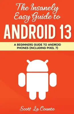 The Insanely Easy Guide to Android 13: Kezdő útmutató az androidos telefonokhoz (beleértve a Pixel 7-et is) - The Insanely Easy Guide to Android 13: A Beginner's Guide to Android Phones (Including Pixel 7)