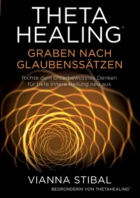 ThetaHealing Graben nach Glaubensstzen: Richte dein unterbewusstes Denken fr tiefe innere Heilung neu aus