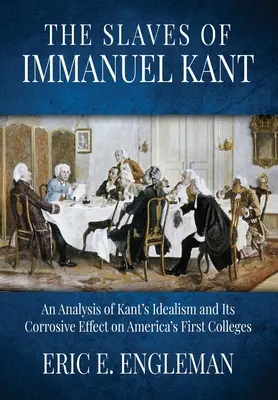 Immanuel Kant rabszolgái: Kant idealizmusának és az amerikai első főiskolákra gyakorolt korrozív hatásának elemzése - The Slaves of Immanuel Kant: An Analysis of Kant's Idealism and Its Corrosive Effect on America's First Colleges