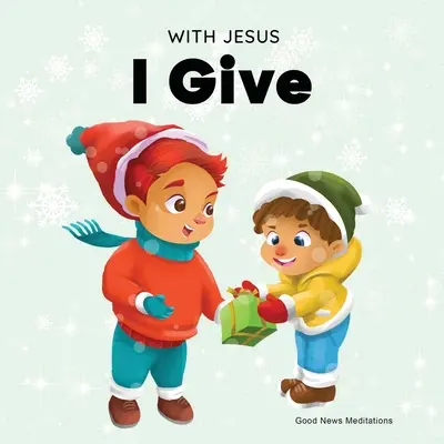 Jézussal adok: Egy inspiráló keresztény karácsonyi gyermekkönyv az ünnepek igazi értelméről. - With Jesus I Give: An inspiring Christian Christmas children book about the true meaning of this holiday season