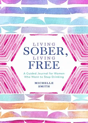 Józanul élni, szabadon élni: Egy vezetett napló olyan nőknek, akik le akarnak szokni az ivásról - Living Sober, Living Free: A Guided Journal for Women Who Want to Stop Drinking