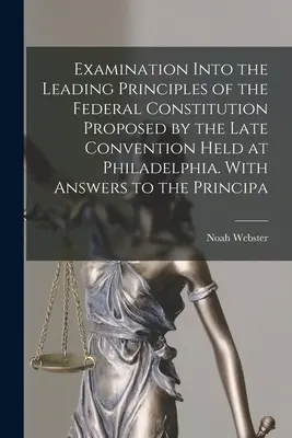 A Philadelphiában tartott legutóbbi konvenció által javasolt szövetségi alkotmány legfontosabb elveinek vizsgálata. Válaszokkal az elvekre - Examination Into the Leading Principles of the Federal Constitution Proposed by the Late Convention Held at Philadelphia. With Answers to the Principa