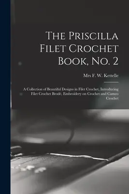 The Priscilla Filet Crochet Book, No. 2; a Collection of Beautiful Designs in Filet Crochet, Introducing Filet Crochet Brod, Embroidery on Crochet an