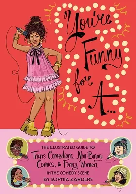 Vicces vagy A....: The Illustrated Guide to Trans Comedy Comedyans, Non-Binary Comics, & Funny Women in the Comedy Scene - You're Funny for A...: The Illustrated Guide to Trans Comedians, Non-Binary Comics, & Funny Women in the Comedy Scene