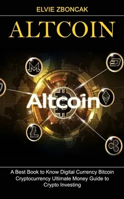 Altcoin: A legjobb könyv a digitális valuta Bitcoin megismeréséhez (Cryptocurrency Ultimate Money Guide to Crypto Investing) - Altcoin: A Best Book to Know Digital Currency Bitcoin (Cryptocurrency Ultimate Money Guide to Crypto Investing)