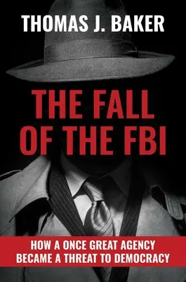 Az FBI bukása: Hogyan vált egy egykor nagyszerű ügynökség a demokrácia fenyegetésévé - The Fall of the FBI: How a Once Great Agency Became a Threat to Democracy