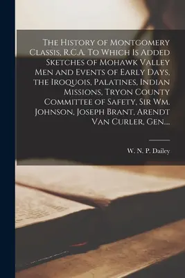 A Montgomery Classis története, R.C.A. Amelyhez hozzá van adva vázlatok a Mohawk-völgyi férfiakról és a korai napok eseményeiről, az irokézekről, a palatinusokról, az indiánokról és a mohawk-völgyi emberekről. - The History of Montgomery Classis, R.C.A. To Which is Added Sketches of Mohawk Valley Men and Events of Early Days, the Iroquois, Palatines, Indian Mi