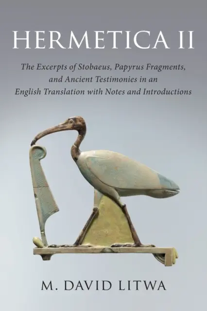 Hermetica II: Stobaeus kivonata, papirusztöredékek és ókori tanúságtételek angol fordításban, jegyzetekkel és bevezetővel - Hermetica II: The Excerpts of Stobaeus, Papyrus Fragments, and Ancient Testimonies in an English Translation with Notes and Introduc