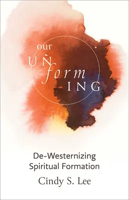 A mi megformálatlanságunk: A lelki formálódás de-nyugatiasodása - Our Unforming: De-Westernizing Spiritual Formation