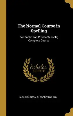 A helyesírás normál tanfolyama: Az állami és magániskolák számára; teljes tanfolyam - The Normal Course in Spelling: For Public and Private Schools; Complete Course