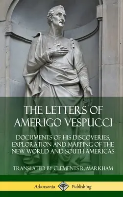 Amerigo Vespucci levelei: Az Újvilág és Dél-Amerika felfedezésének, felfedezésének és feltérképezésének dokumentumai - The Letters of Amerigo Vespucci: Documents of his Discoveries, Exploration and Mapping of the New World and South Americas