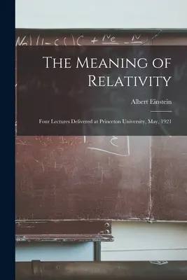 A relativitáselmélet értelme: Négy előadás a Princeton Egyetemen, 1921 májusában. - The Meaning of Relativity: Four Lectures Delivered at Princeton University, May, 1921