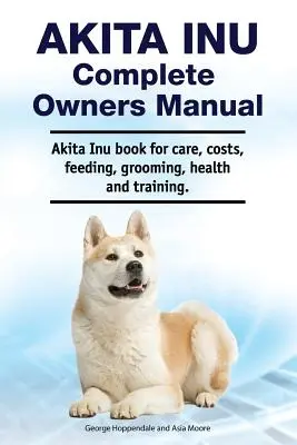Akita Inu teljes tulajdonosi kézikönyv. Akita Inu könyv gondozás, költségek, etetés, ápolás, egészség és képzés. - Akita Inu Complete Owners Manual. Akita Inu book for care, costs, feeding, grooming, health and training.