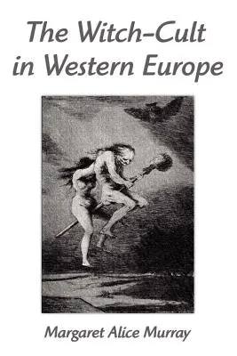 A boszorkánykultusz Nyugat-Európában: Egy antropológiai tanulmány - The Witch-Cult in Western Europe: A Study in Anthropology