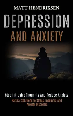 Depresszió és szorongás: Stop Intruzív gondolatok és a szorongás csökkentése (Természetes megoldások a stressz, álmatlanság és szorongásos zavarok ellen) - Depression and Anxiety: Stop Intrusive Thoughts and Reduce Anxiety (Natural Solutions to Stress, Insomnia and Anxiety Disorders)