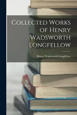 Henry Wadsworth Longfellow összegyűjtött művei - Collected Works of Henry Wadsworth Longfellow