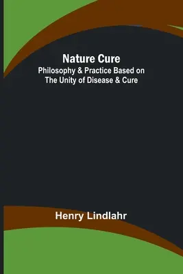 Természetgyógyászat: A betegség és a gyógyítás egységén alapuló filozófia és gyakorlat - Nature Cure: Philosophy & Practice Based on the Unity of Disease & Cure