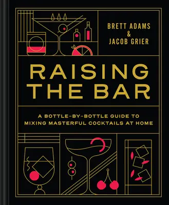 Raising the Bar: A Bottle-By-Bottle Guide to Mixing Masterful Cocktail at Home (Útmutató a mesteri koktélok otthoni mixeléséhez) - Raising the Bar: A Bottle-By-Bottle Guide to Mixing Masterful Cocktails at Home