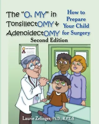 The O, My in Tonsillectomy & Adenoidectomy: Hogyan készítse fel gyermekét a műtétre, szülői kézikönyv, 2. kiadás - The O, My in Tonsillectomy & Adenoidectomy: How to Prepare Your Child for Surgery, a Parent's Manual, 2nd Edition