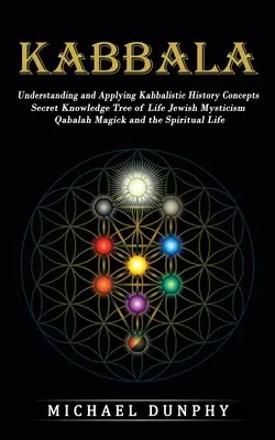 Kabbala: A kabbalisztikus történeti fogalmak megértése és alkalmazása (Titkos tudás Az élet fája Zsidó misztika Qabalah Mágia - Kabbalah: Understanding and Applying Kabbalistic History Concepts (Secret Knowledge Tree of Life Jewish Mysticism Qabalah Magick