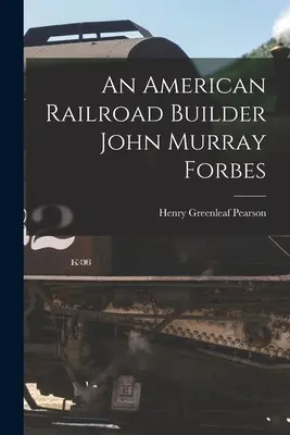 Egy amerikai vasútépítő John Murray Forbes - An American Railroad Builder John Murray Forbes