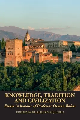 Tudás, hagyomány és civilizáció: Esszék Osman Bakar professzor tiszteletére - Knowledge, Tradition and Civilization: Essays in honour of Professor Osman Bakar