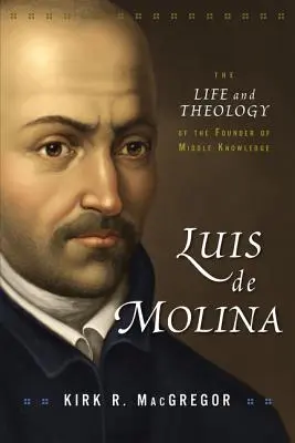 Luis de Molina: A középső tudás alapítójának élete és teológiája - Luis de Molina: The Life and Theology of the Founder of Middle Knowledge