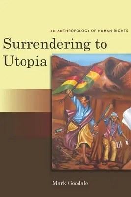 Megadás az utópiának: Az emberi jogok antropológiája - Surrendering to Utopia: An Anthropology of Human Rights