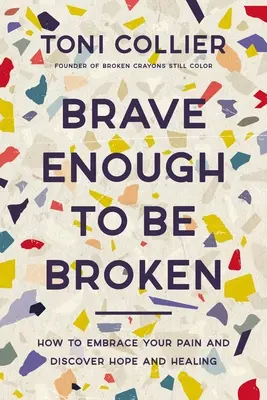 Elég bátor ahhoz, hogy összetörjön: Hogyan fogadjuk el a fájdalmunkat, és fedezzük fel a reményt és a gyógyulást? - Brave Enough to Be Broken: How to Embrace Your Pain and Discover Hope and Healing