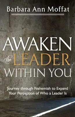 A benned rejlő vezető felébresztése: Utazás Nehemiáson keresztül, hogy bővítsd az elképzelésedet arról, hogy ki a vezető - Awaken the Leader Within You: Journey through Nehemiah to Expand Your Perception of Who a Leader Is