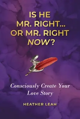 Vajon ő Mr. Right... vagy Mr. Right Now? Tudatosan teremtsd meg a szerelmi történeted - Is He Mr. Right...or Mr. Right Now?: Consciously Create Your Love Story