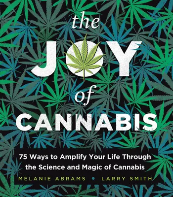 A kannabisz öröme: 75 mód arra, hogy a kannabisz tudománya és varázslata révén felerősítse az életét - The Joy of Cannabis: 75 Ways to Amplify Your Life Through the Science and Magic of Cannabis