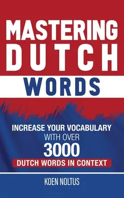 A holland szavak elsajátítása: Növelje szókincsét több mint 3000 holland szóval a szövegkörnyezetben - Mastering Dutch Words: Increase Your Vocabulary with Over 3,000 Dutch Words in Context