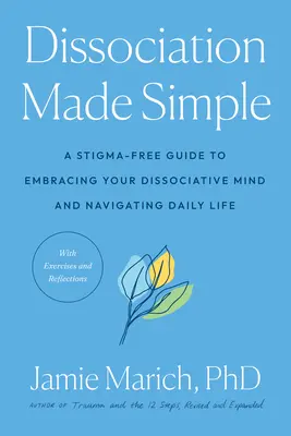 Dissociation Made Simple: Stigmamentes útmutató a disszociatív elme elfogadásához és a mindennapi életben való eligazodáshoz - Dissociation Made Simple: A Stigma-Free Guide to Embracing Your Dissociative Mind and Navigating Daily Life