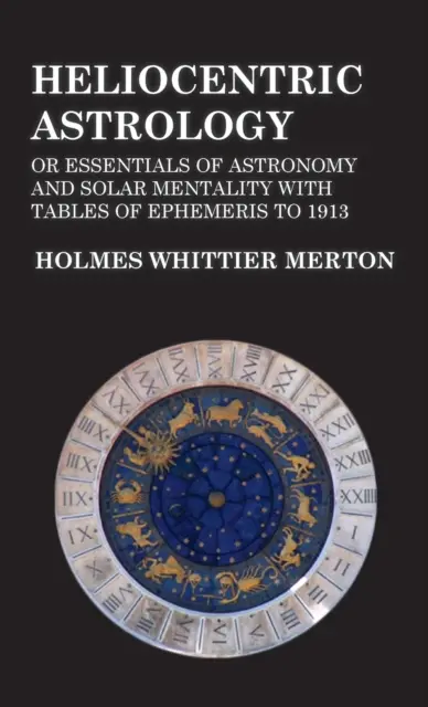 Héliocentrikus asztrológia avagy A csillagászat és a napelmélet alapjai 1913-ig terjedő efemerisz-táblázatokkal - Heliocentric Astrology or Essentials of Astronomy and Solar Mentality with Tables of Ephemeris to 1913