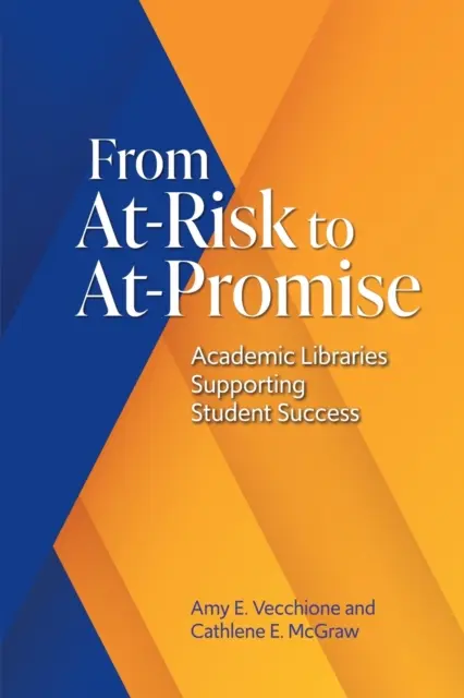 A veszélyeztetettektől az ígéretesekig: A diákok sikerét támogató egyetemi könyvtárak - From At-Risk to At-Promise: Academic Libraries Supporting Student Success