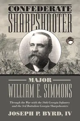 William E. Simmons, a konföderációs mesterlövész őrnagy: Georgia gyalogság és a 3. zászlóalj Georgia mesterlövészeivel a háború alatt - Confederate Sharpshooter Major William E. Simmons: Through the War with the 16th Georgia Infantry and 3rd Battalion Georgia Sharpshooters