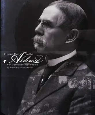 Eugene Allen Smith Alabama: Alabama: Hogyan formált egy geológus egy államot - Eugene Allen Smith's Alabama: How a Geologist Shaped a State