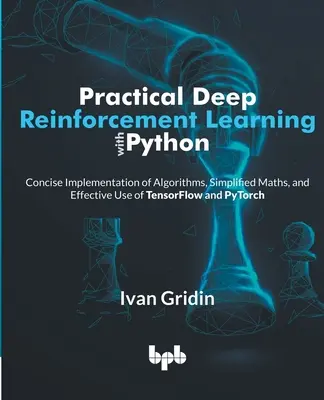 Gyakorlati mély megerősítéses tanulás Pythonnal: Algoritmusok tömör megvalósítása, egyszerűsített matematika és a TensorFlow és a PyTorch hatékony használata - Practical Deep Reinforcement Learning with Python: Concise Implementation of Algorithms, Simplified Maths, and Effective Use of TensorFlow and PyTorch