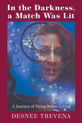 A sötétségben meggyújtották a gyufát: Az élet előtti halál utazása - In the Darkness, a Match Was Lit: A Journey of Dying Before Living