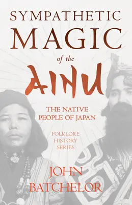 Az ainuk szimpatikus mágiája - Japán őslakos népei (Folklórtörténeti sorozat) - Sympathetic Magic of the Ainu - The Native People of Japan (Folklore History Series)