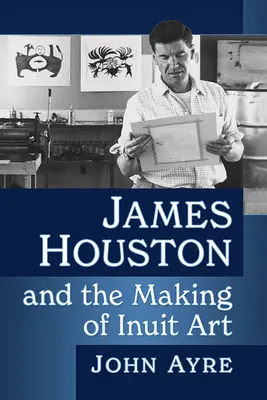 James Houston és az inuit művészet kialakulása - James Houston and the Making of Inuit Art