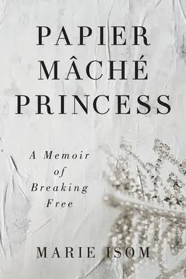 Papier Mch Princess: A memoár a szabadulásról - Papier Mch Princess: A Memoir of Breaking Free