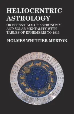 Heliocentrikus asztrológia vagy A csillagászat és a napmentalitás alapjai az efemeriszek táblázataival 1913-ig - Heliocentric Astrology or Essentials of Astronomy and Solar Mentality with Tables of Ephemeris to 1913