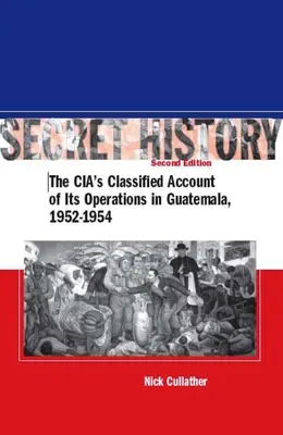 Titkos történelem, második kiadás: A CIA titkos beszámolója a guatemalai műveletekről, 1952-1954 - Secret History, Second Edition: The Cia's Classified Account of Its Operations in Guatemala, 1952-1954