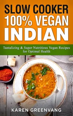 Lassú főző: 100% vegán indiai - Csábító és szuper tápláló vegán receptek az optimális egészségért - Slow Cooker: 100% Vegan Indian - Tantalizing and Super Nutritious Vegan Recipes for Optimal Health