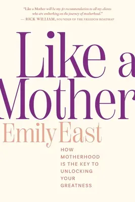 Mint egy anya: Az anyaság a kulcs a nagyságod kibontakoztatásához. - Like a Mother: How Motherhood Is the Key to Unlocking Your Greatness