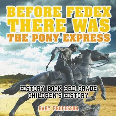 A FedEx előtt ott volt a Pony Expressz - Történelemkönyv 3. osztályos gyerekek története - Before FedEx, There Was the Pony Express - History Book 3rd Grade Children's History